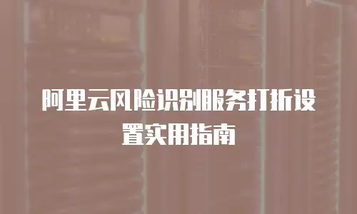 阿里云风险识别服务打折设置实用指南