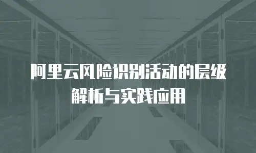 阿里云风险识别活动的层级解析与实践应用