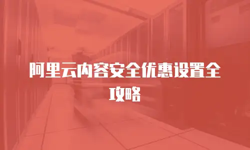 阿里云内容安全优惠设置全攻略