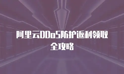 阿里云DDoS防护返利领取全攻略