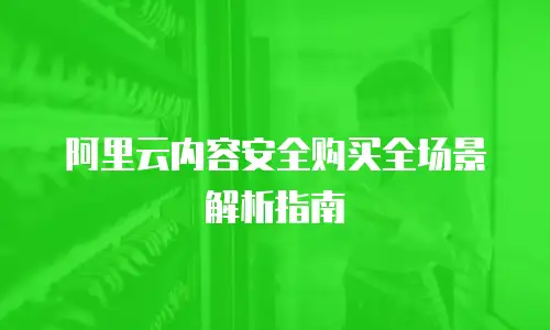 阿里云内容安全购买全场景解析指南