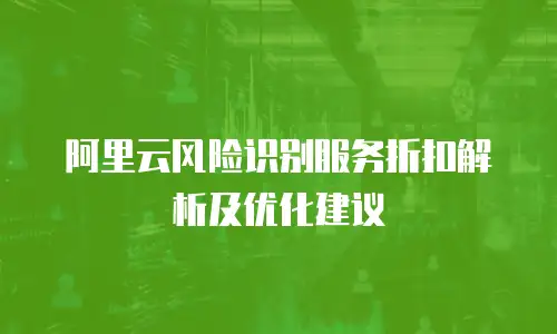 阿里云风险识别服务折扣解析及优化建议