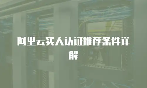 阿里云实人认证推荐条件详解