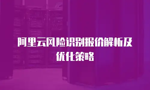 阿里云风险识别报价解析及优化策略