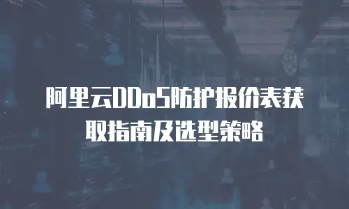 阿里云DDoS防护报价表获取指南及选型策略