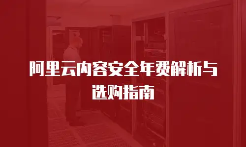 阿里云内容安全年费解析与选购指南