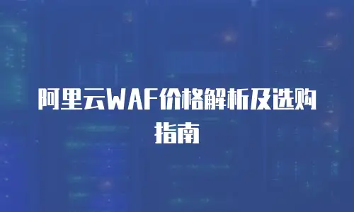 阿里云WAF价格解析及选购指南