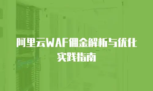 阿里云WAF佣金解析与优化实践指南
