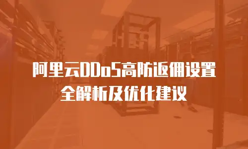 阿里云DDoS高防返佣设置全解析及优化建议