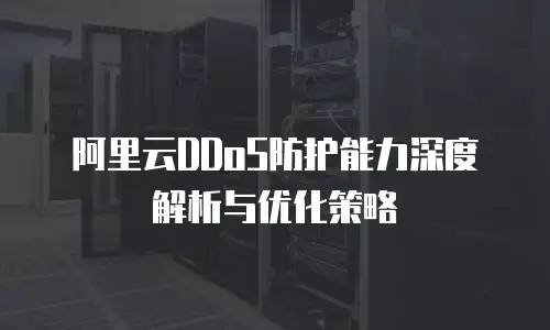 阿里云DDoS防护能力深度解析与优化策略