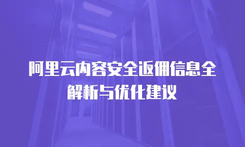 阿里云内容安全返佣信息全解析与优化建议