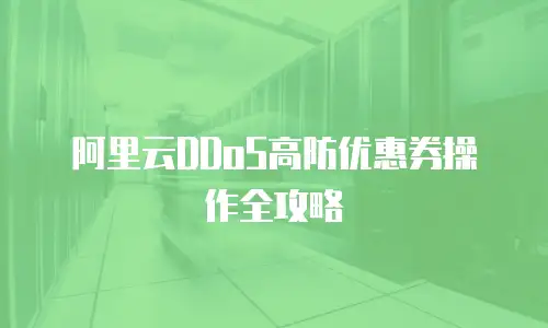 阿里云DDoS高防优惠券操作全攻略