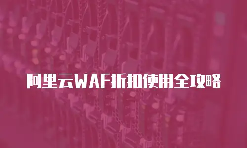 阿里云WAF折扣使用全攻略