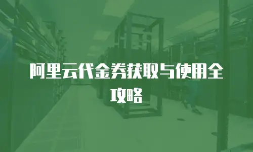 阿里云代金券获取与使用全攻略