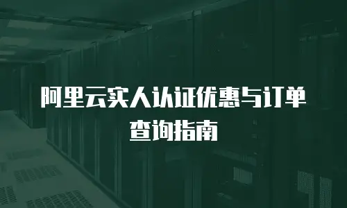 阿里云实人认证优惠与订单查询指南