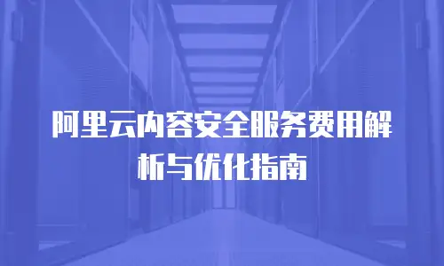 阿里云内容安全服务费用解析与优化指南