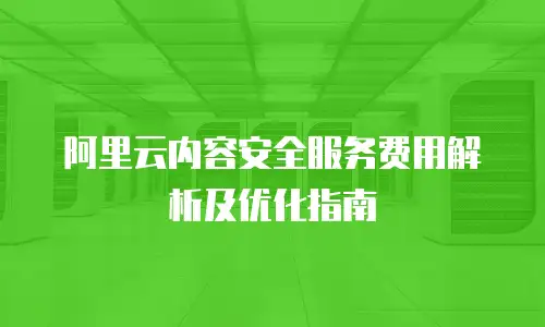 阿里云内容安全服务费用解析及优化指南