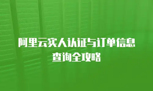 阿里云实人认证与订单信息查询全攻略