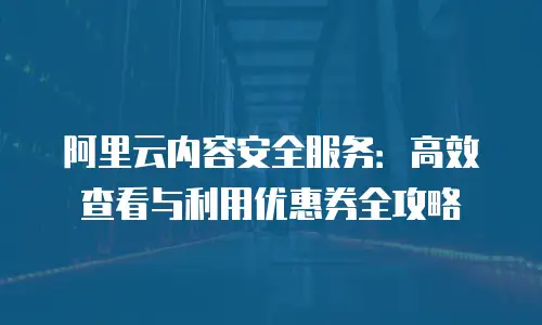 阿里云内容安全服务：高效查看与利用优惠券全攻略