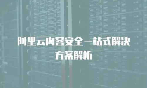 阿里云内容安全一站式解决方案解析