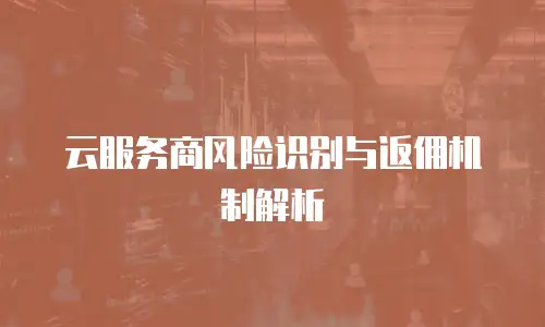 云服务商风险识别与返佣机制解析