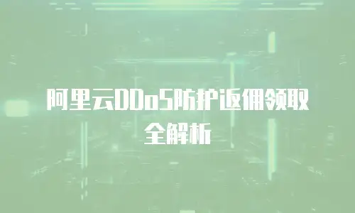 阿里云DDoS防护返佣领取全解析