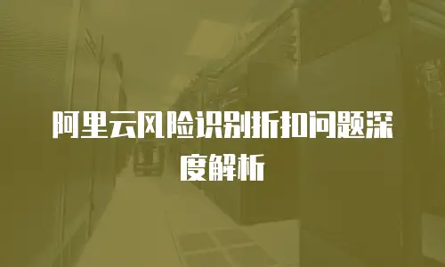 阿里云风险识别折扣问题深度解析