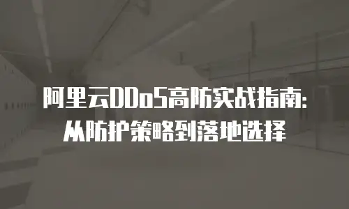 阿里云DDoS高防实战指南：从防护策略到落地选择