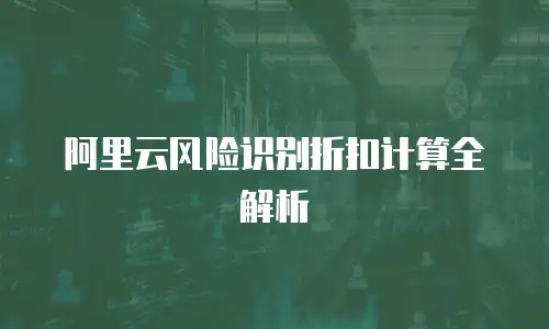 阿里云风险识别折扣计算全解析