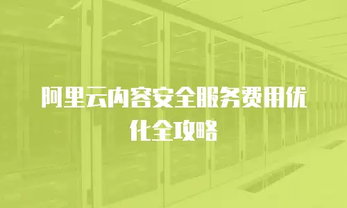 阿里云内容安全服务费用优化全攻略