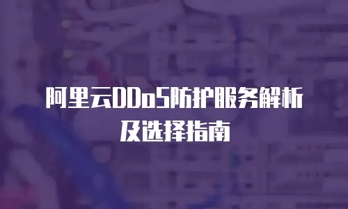 阿里云DDoS防护服务解析及选择指南