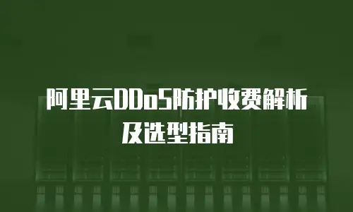 阿里云DDoS防护收费解析及选型指南