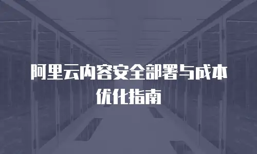 阿里云内容安全部署与成本优化指南