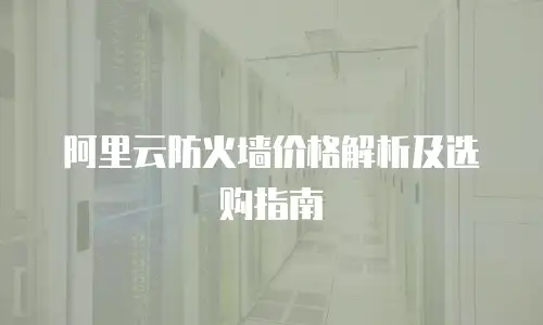 阿里云防火墙价格解析及选购指南