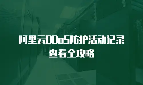 阿里云DDoS防护活动记录查看全攻略