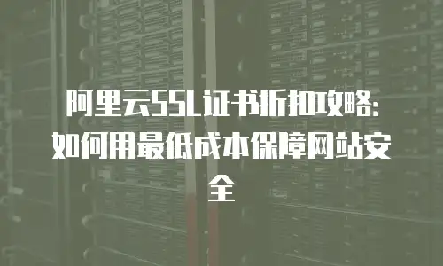 阿里云SSL证书折扣攻略：如何用最低成本保障网站安全