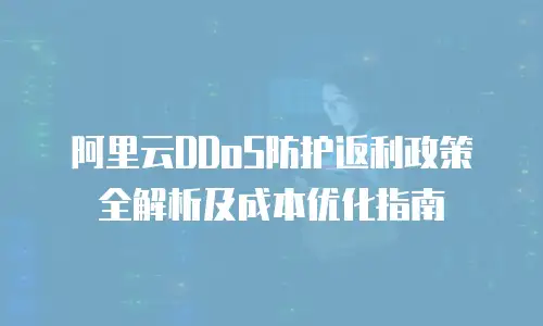 阿里云DDoS防护返利政策全解析及成本优化指南