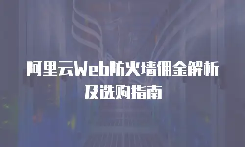 阿里云Web防火墙佣金解析及选购指南