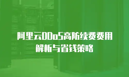 阿里云DDoS高防续费费用解析与省钱策略