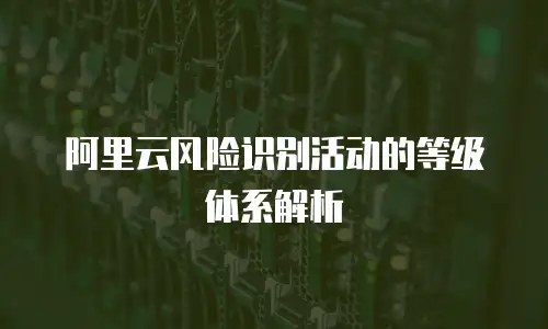 阿里云风险识别活动的等级体系解析