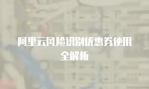 阿里云风险识别优惠券使用全解析