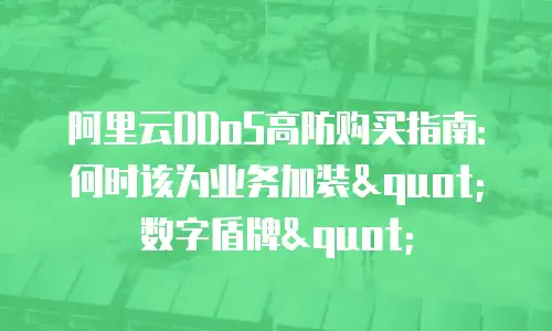阿里云DDoS高防购买指南：何时该为业务加装