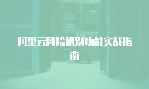 阿里云风险识别功能实战指南