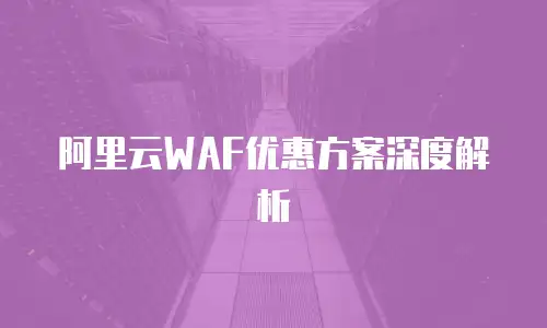阿里云WAF优惠方案深度解析
