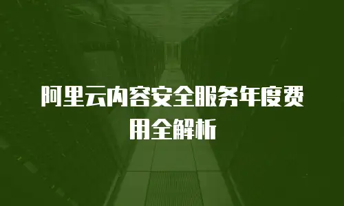 阿里云内容安全服务年度费用全解析