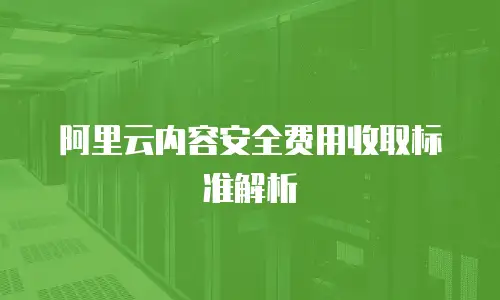 阿里云内容安全费用收取标准解析