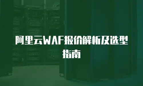 阿里云WAF报价解析及选型指南