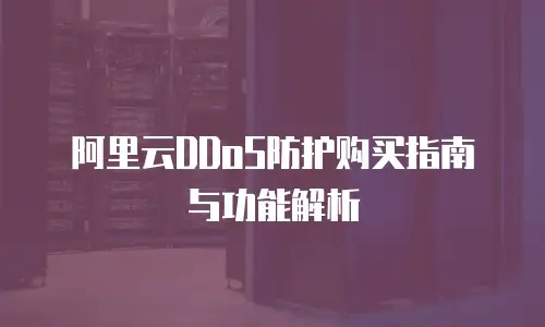 阿里云DDoS防护购买指南与功能解析