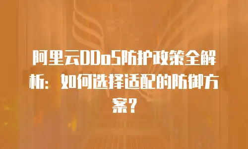 阿里云DDoS防护政策全解析：如何选择适配的防御方案？