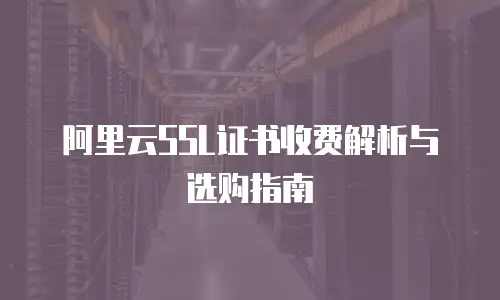 阿里云SSL证书收费解析与选购指南